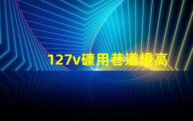 127v礦用巷道燈高效能照明解決方案的最佳選擇