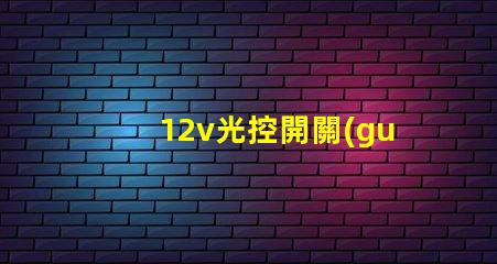 12v光控開關(guān)探索如何提升照明自動(dòng)化效率