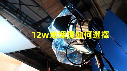 12w地埋燈如何選擇合適的地埋燈以提升景觀效果