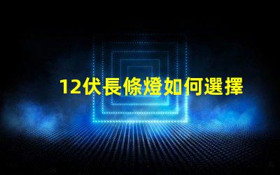12伏長條燈如何選擇適合您需求的12伏長條燈