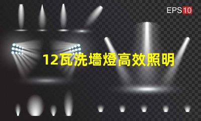 12瓦洗墻燈高效照明與節(jié)能效果解析