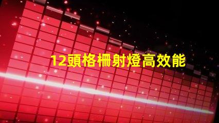 12頭格柵射燈高效能照明解決方案的選擇