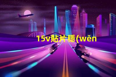 15v貼片穩(wěn)壓二極管如何選擇最優(yōu)穩(wěn)壓方案