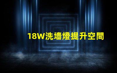 18W洗墻燈提升空間氛圍的照明解決方案
