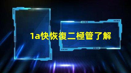 1a快恢復二極管了解快速恢復二極管的優(yōu)勢與應用