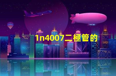1n4007二極管的參數(shù)詳解1n4007性能與應(yīng)用優(yōu)勢