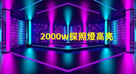 2000w探照燈高亮度照明解決方案的選擇難題