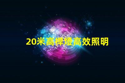 20米高桿燈高效照明技術(shù)的最佳選擇