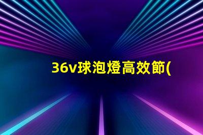 36v球泡燈高效節(jié)能照明解決方案的選擇