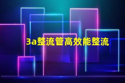 3a整流管高效能整流解決方案解析