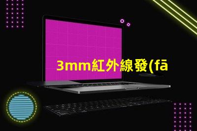 3mm紅外線發(fā)射管了解其應(yīng)用與技術(shù)優(yōu)勢