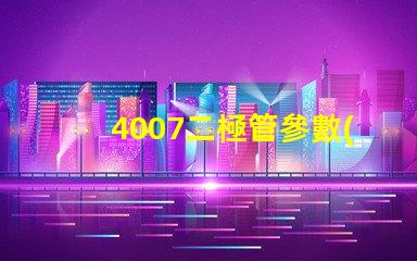 4007二極管參數(shù)掌握4007二極管的關(guān)鍵性能指標(biāo)
