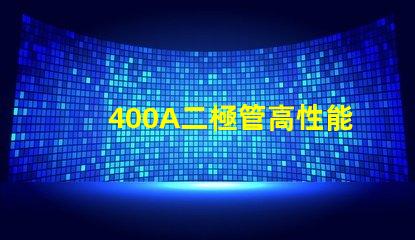 400A二極管高性能電力解決方案的關(guān)鍵