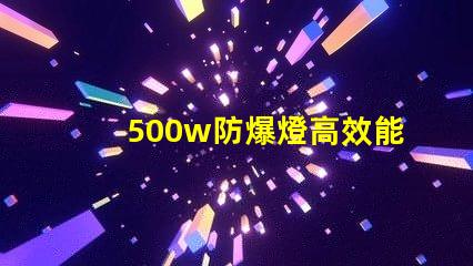 500w防爆燈高效能與安全性的完美結合,你準備好了嗎