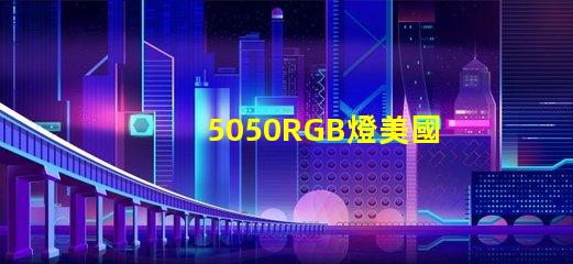 5050RGB燈美國專利技術(shù)優(yōu)勢(shì)分析5050RGB燈為何備受青睞技術(shù)亮點(diǎn)深度解析