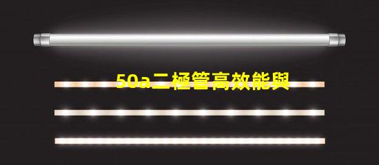 50a二極管高效能與可靠性的電源解決方案