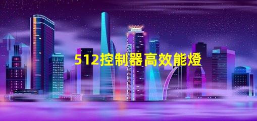 512控制器高效能燈光管理的關(guān)鍵技術(shù)