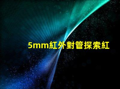 5mm紅外對管探索紅外對管在自動化中的應用潛力