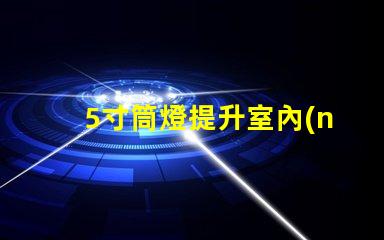 5寸筒燈提升室內(nèi)照明效果的理想選擇
