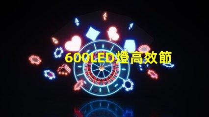 600LED燈高效節(jié)能照明解決方案,你準(zhǔn)備好了嗎