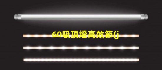 60吸頂燈高效節(jié)能的照明選擇,你準備好了嗎