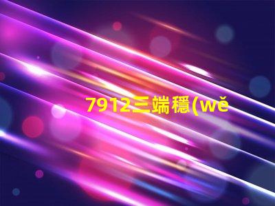 7912三端穩(wěn)壓管參數(shù)深入解析其性能與應(yīng)用