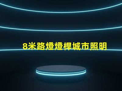 8米路燈燈桿城市照明解決方案的關鍵選擇