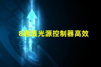 8通道光源控制器高效智能化光源管理方案