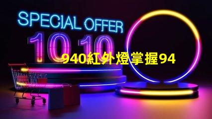 940紅外燈掌握940紅外燈的隱藏優(yōu)勢嗎