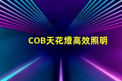 COB天花燈高效照明解決方案的強(qiáng)勁選擇