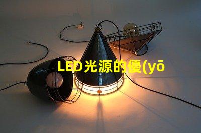 LED光源的優(yōu)勢是什么探索LED光源在節(jié)能與壽命上的獨特優(yōu)勢