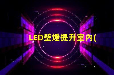 LED壁燈提升室內(nèi)氛圍的最佳選擇