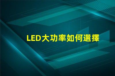 LED大功率如何選擇高效的LED大功率光源