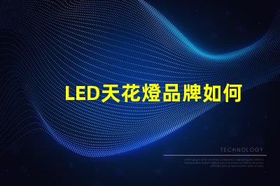 LED天花燈品牌如何選擇高品質(zhì)LED天花燈品牌