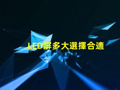 LED屏多大選擇合適LED屏尺寸的關(guān)鍵要素是什么