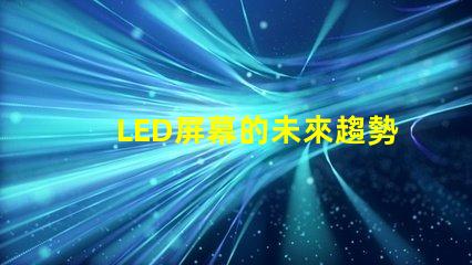 LED屏幕的未來趨勢是什么揭示LED屏幕行業(yè)發(fā)展新機(jī)遇