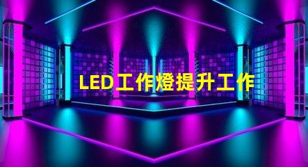LED工作燈提升工作效率的最佳照明選擇嗎