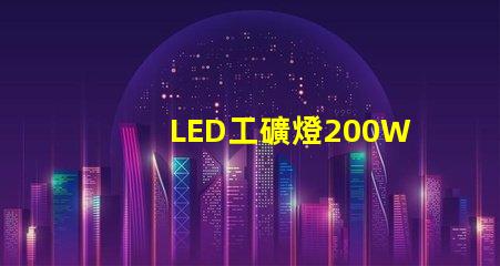 LED工礦燈200W高效能照明解決方案的秘密