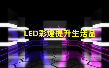 LED彩燈提升生活品質(zhì)的照明選擇,你準(zhǔn)備好了嗎