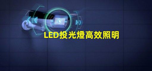 LED投光燈高效照明解決方案的最佳選擇