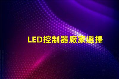 LED控制器廠家選擇最佳供應(yīng)商的關(guān)鍵因素是什么