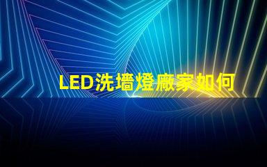 LED洗墻燈廠家如何選擇高效能的產(chǎn)品供應(yīng)商