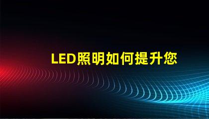LED照明如何提升您的商業(yè)空間效率探討LED照明在商業(yè)應(yīng)用中的優(yōu)勢(shì)