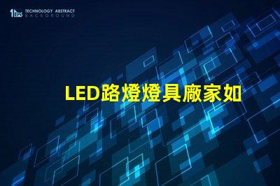 LED路燈燈具廠家如何選擇高效可靠的供應(yīng)商