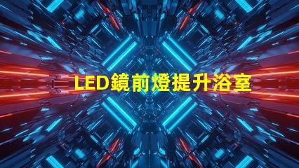 LED鏡前燈提升浴室氛圍的照明方案選項