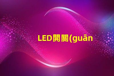 LED開關(guān)指示燈如何選擇最適合的LED開關(guān)指示燈