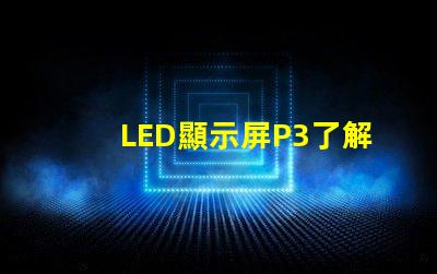 LED顯示屏P3了解P3型號的優(yōu)勢與應(yīng)用場景