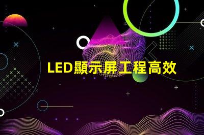 LED顯示屏工程高效項目管理與實施指南