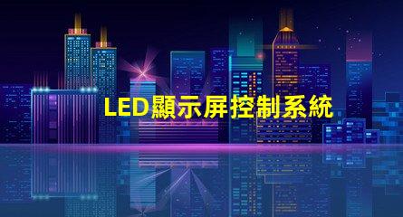 LED顯示屏控制系統(tǒng)提升顯示效果的關鍵技術解析