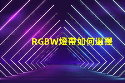 RGBW燈帶如何選擇最適合您需求的RGBW燈帶